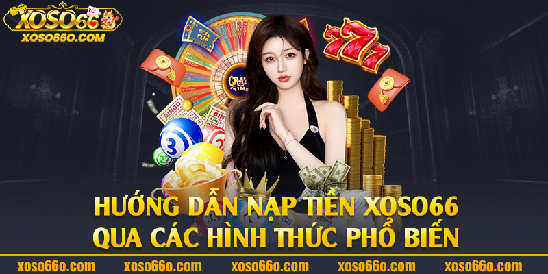 Hướng dẫn nạp tiền Xoso66 qua các hình thức phổ biến 