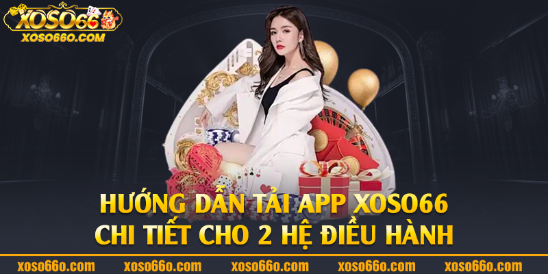 Hướng dẫn tải app Xoso66 chi tiết cho 2 hệ điều hành 