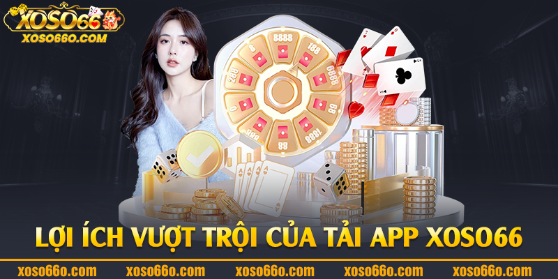 Lợi ích vượt trội của tải app Xoso66