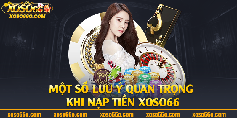 Một số lưu ý quan trọng khi nạp tiền Xoso66