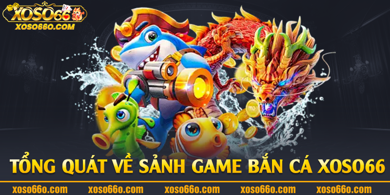 Tổng quát về sảnh game bắn cá Xoso66